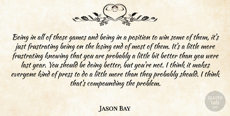 Jason Bay Quote About Bit, Games, Knowing, Last, Losing: Being In All Of Those...
