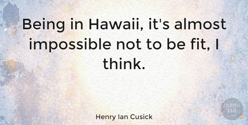 Henry Ian Cusick Quote About Thinking, Hawaii, Impossible: Being In Hawaii Its Almost...
