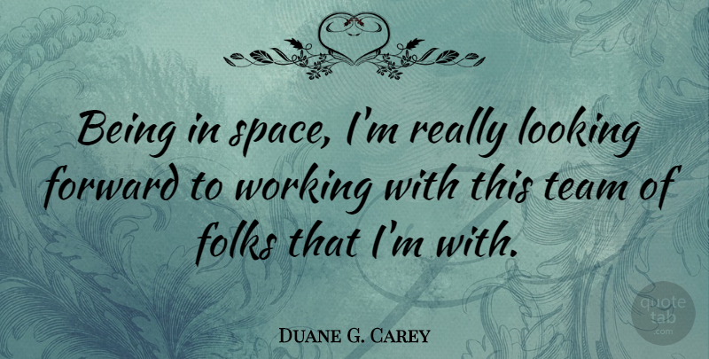 Duane G. Carey Quote About Teamwork, Space, Looking Forward: Being In Space Im Really...