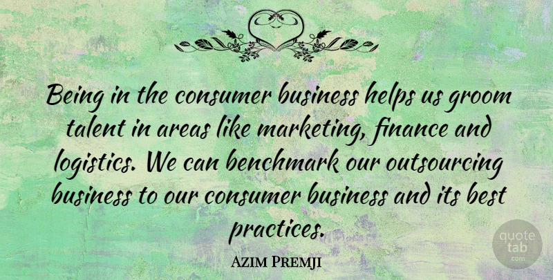 Azim Premji Quote About Areas, Benchmark, Best, Business, Consumer: Being In The Consumer Business...