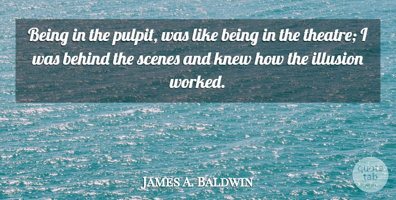 James A. Baldwin Quote About Theatre, Behind The Scenes, Illusion: Being In The Pulpit Was...