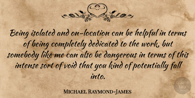 Michael Raymond-James Quote About Dedicated, Helpful, Intense, Isolated, Somebody: Being Isolated And On Location...