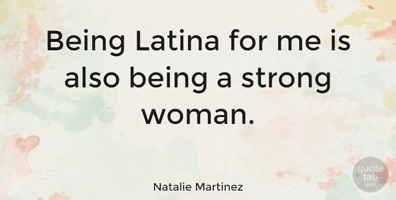 Natalie Martinez Quote About Strong Women, Strong, Being A Strong Woman: Being Latina For Me Is...