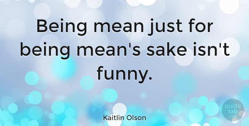 Kaitlin Olson Quote About Mean, Sake, Being Me: Being Mean Just For Being...