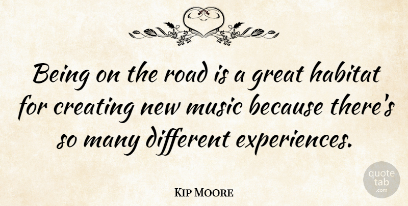 Kip Moore Quote About Creating, Great, Habitat, Music: Being On The Road Is...