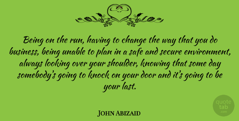 John Abizaid Quote About American Soldier, Change, Knock, Knowing, Looking: Being On The Run Having...