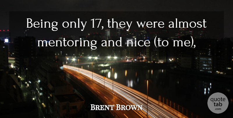 Brent Brown Quote About Almost, Mentoring, Nice: Being Only 17 They Were...