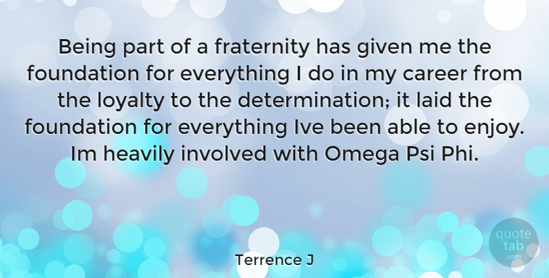 Terrence J Quote About Loyalty, Determination, Careers: Being Part Of A Fraternity...
