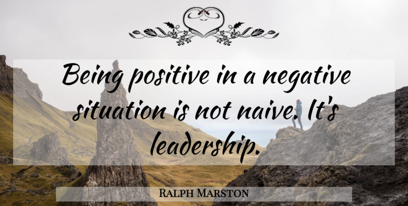 Ralph Marston Quote About Inspirational, Being Positive, Negative: Being Positive In A Negative...