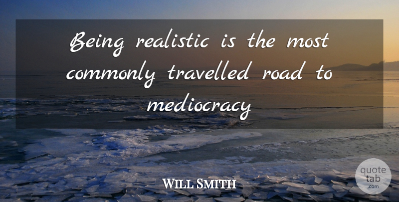 Will Smith Quote About Being Real, Realistic: Being Realistic Is The Most...