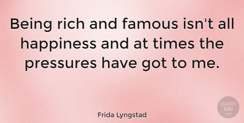 Frida Lyngstad Quote About Happiness, Pressure, Rich: Being Rich And Famous Isnt...