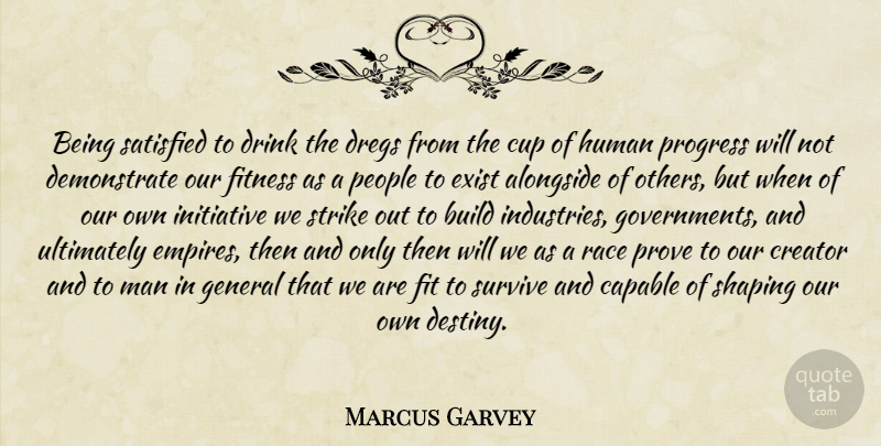Marcus Garvey Quote About Destiny, Men, Race: Being Satisfied To Drink The...