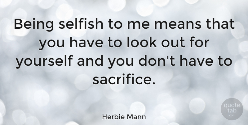 Herbie Mann Quote About Selfish, Mean, Sacrifice: Being Selfish To Me Means...