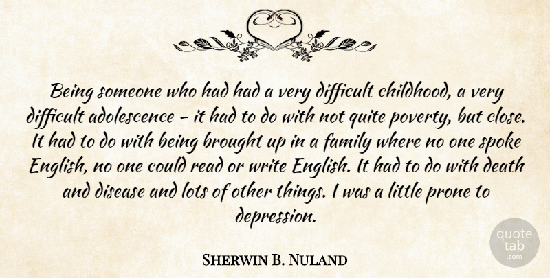 Sherwin B. Nuland Quote About Brought, Death, Difficult, Disease, Family: Being Someone Who Had Had...