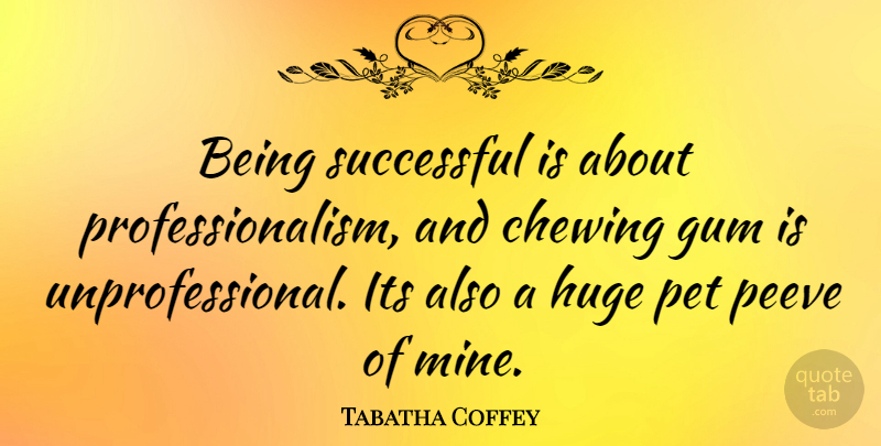 Tabatha Coffey Quote About Successful, Pet, Gum: Being Successful Is About Professionalism...