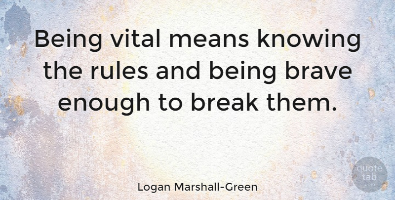 Logan Marshall-Green Quote About Break, Means, Vital: Being Vital Means Knowing The...