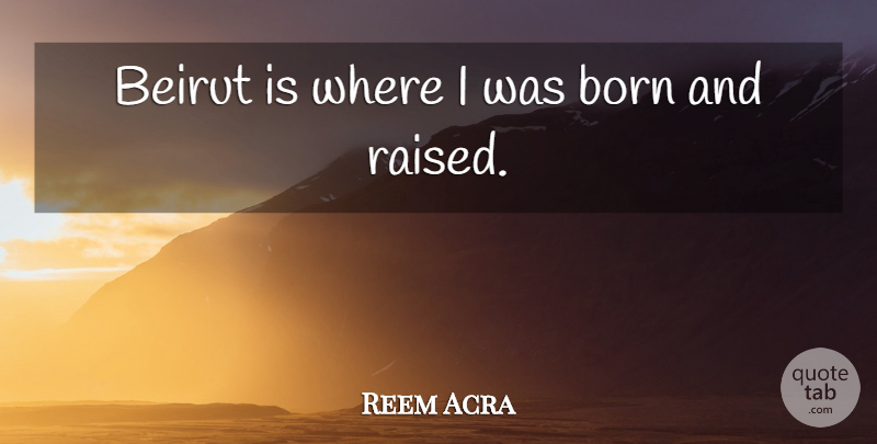 Reem Acra Quote About Beirut, Born, Raised: Beirut Is Where I Was...