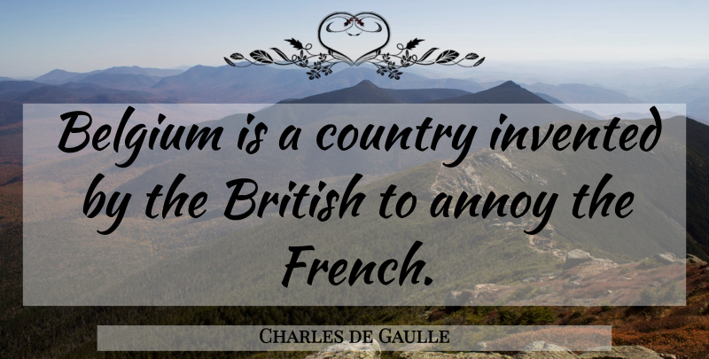 Charles de Gaulle Quote About Country, Annoying, Belgium: Belgium Is A Country Invented...