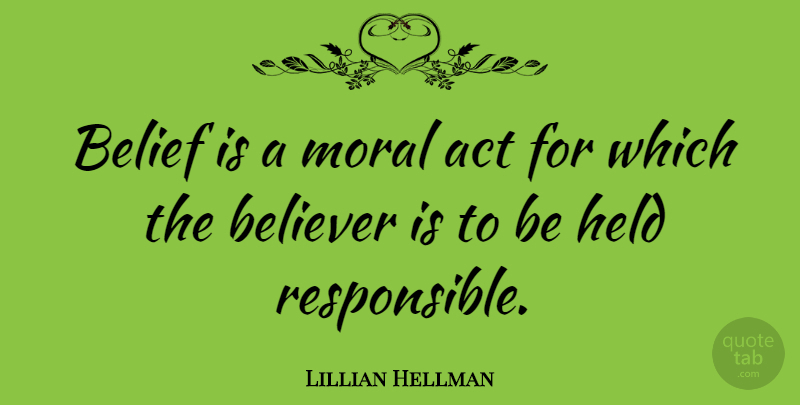 Lillian Hellman Quote About Belief, Moral, Responsible: Belief Is A Moral Act...