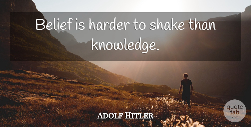 Adolf Hitler Quote About Belief, Shakes, Harder: Belief Is Harder To Shake...
