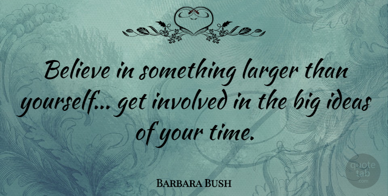 Barbara Bush Quote About Time, Believe, Ideas: Believe In Something Larger Than...