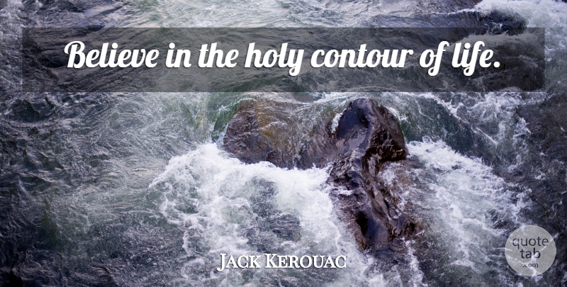 Jack Kerouac Quote About Believe, Relaxation, Holy: Believe In The Holy Contour...