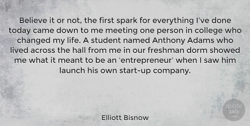 Elliott Bisnow Quote About Across, Believe, Came, Changed, Dorm: Believe It Or Not The...