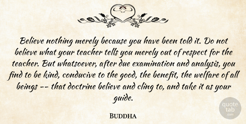 Buddha Quote About Beings, Belief, Believe, Cling, Conducive: Believe Nothing Merely Because You...