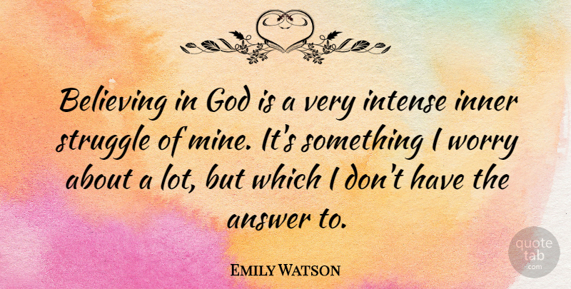 Emily Watson Quote About Believe, Struggle, Worry: Believing In God Is A...
