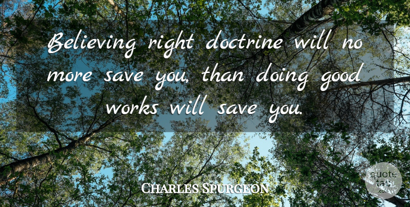 Charles Spurgeon Quote About Believe, Doctrine, Good Work: Believing Right Doctrine Will No...
