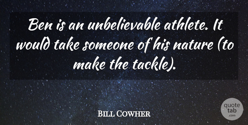 Bill Cowher Quote About Ben, Nature: Ben Is An Unbelievable Athlete...