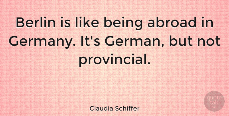 Claudia Schiffer Quote About Germany, Berlin: Berlin Is Like Being Abroad...