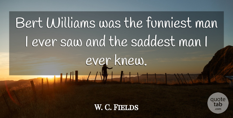 W. C. Fields Quote About Men, Saws, Saddest: Bert Williams Was The Funniest...
