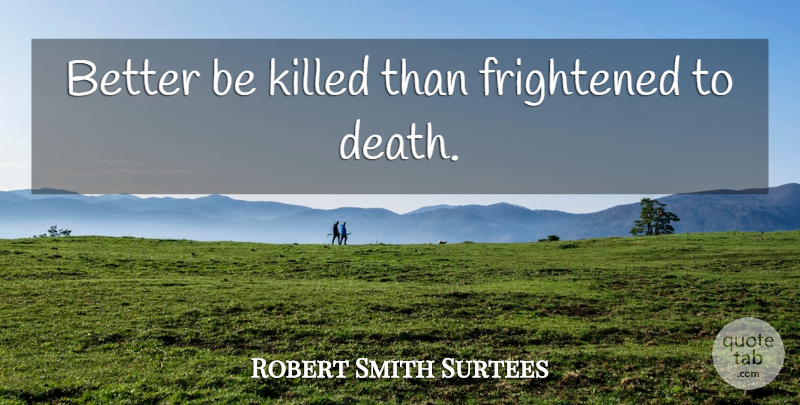 Robert Smith Surtees Quote About Frightened: Better Be Killed Than Frightened...