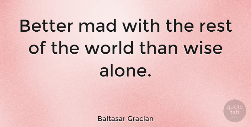 Baltasar Gracian Quote About Funny, Wise, Wisdom: Better Mad With The Rest...