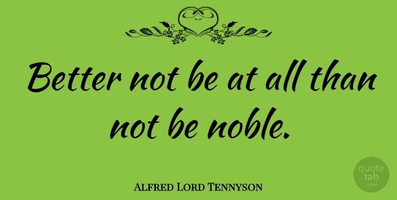 Alfred Lord Tennyson Quote About Noble, Human Nature: Better Not Be At All...