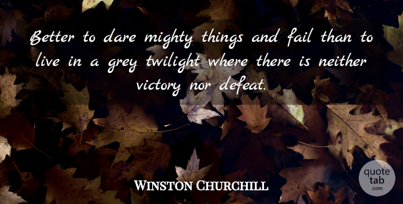 Winston Churchill Quote About Courage, Twilight, Victory: Better To Dare Mighty Things...