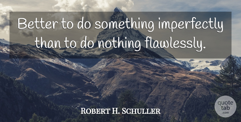 Robert H. Schuller Quote About undefined: Better To Do Something Imperfectly...