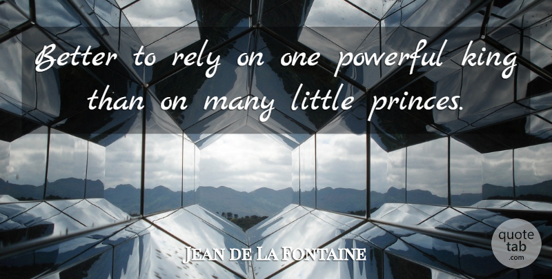 Jean de La Fontaine Quote About Kings, Powerful, Littles: Better To Rely On One...