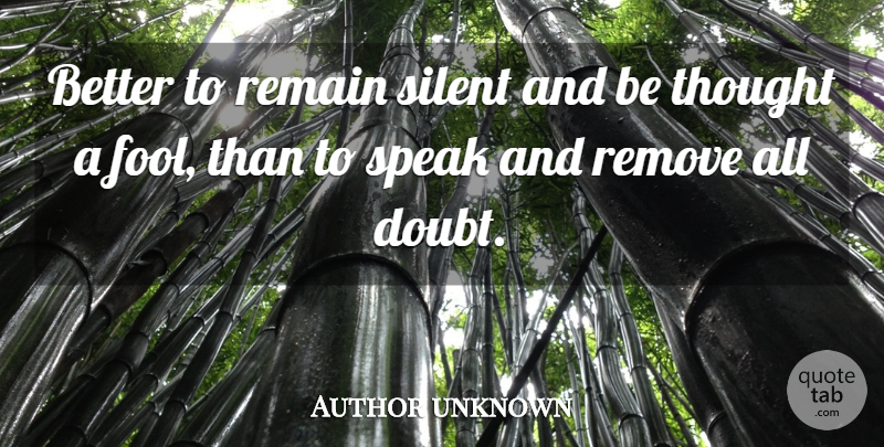 Author unknown Quote About Remain, Remove, Silent, Speak: Better To Remain Silent And...