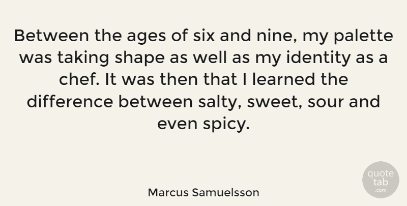 Marcus Samuelsson Quote About Ages, Difference, Learned, Palette, Shape: Between The Ages Of Six...