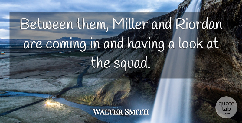 Walter Smith Quote About Coming, Miller: Between Them Miller And Riordan...
