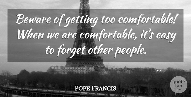 Pope Francis Quote About People, Forget, Easy: Beware Of Getting Too Comfortable...