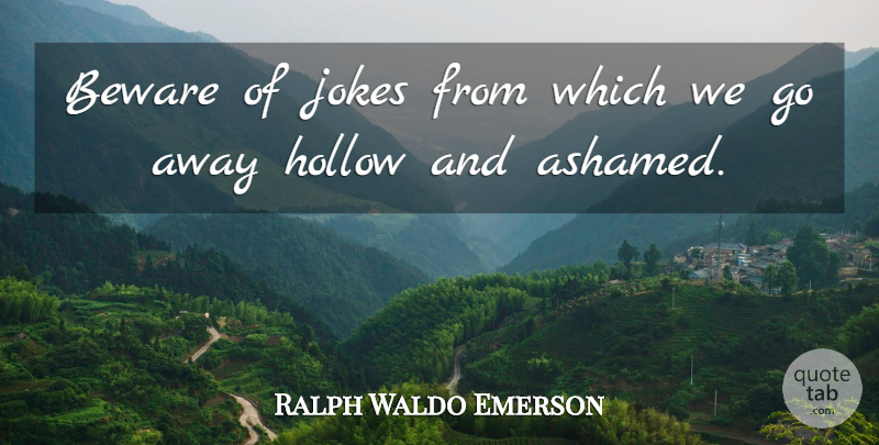 Ralph Waldo Emerson Quote About Going Away, Ashamed, Hollow: Beware Of Jokes From Which...