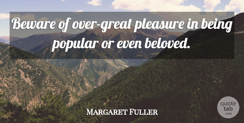 Margaret Fuller Quote About Beloved, Popularity, Pleasure: Beware Of Over Great Pleasure...