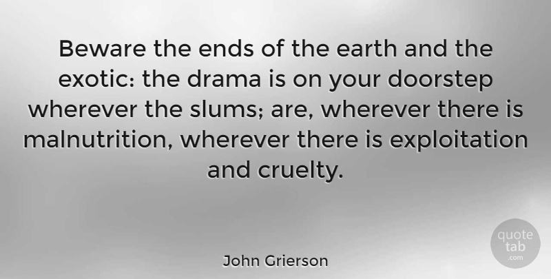 John Grierson Quote About Drama, Exotic, Earth: Beware The Ends Of The...