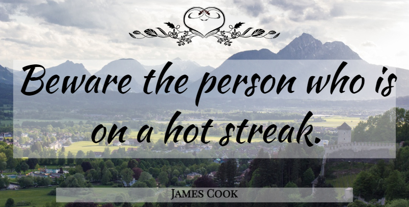 James Cook Quote About Hot, Streaks, Persons: Beware The Person Who Is...