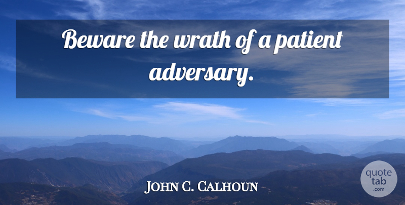 John C. Calhoun Quote About Wrath, Patient, Adversaries: Beware The Wrath Of A...