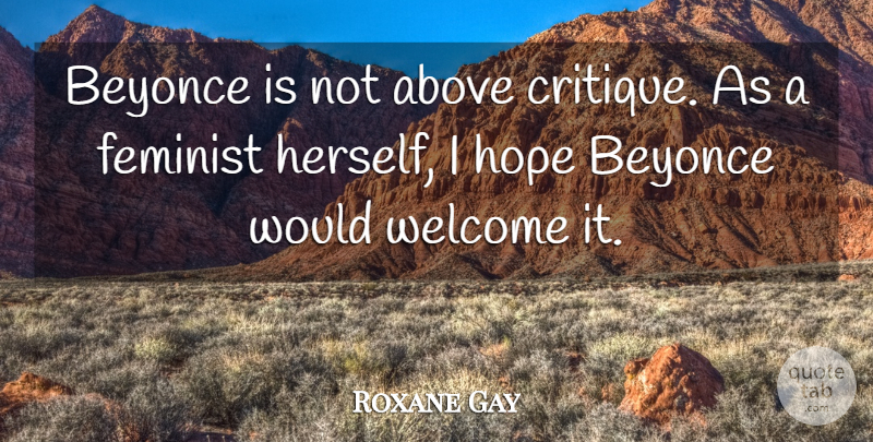 Roxane Gay Quote About Above, Beyonce, Feminist, Hope, Welcome: Beyonce Is Not Above Critique...