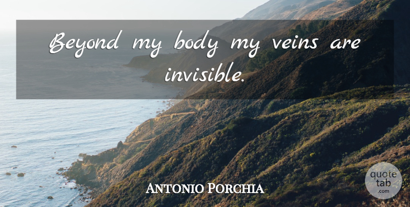 Antonio Porchia Quote About Body, Veins, Invisible: Beyond My Body My Veins...